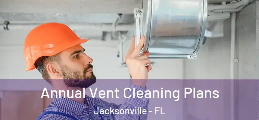  Annual Vent Cleaning Plans Jacksonville - FL