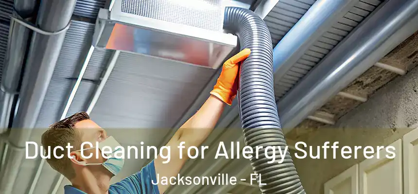 Duct Cleaning for Allergy Sufferers Jacksonville - FL
