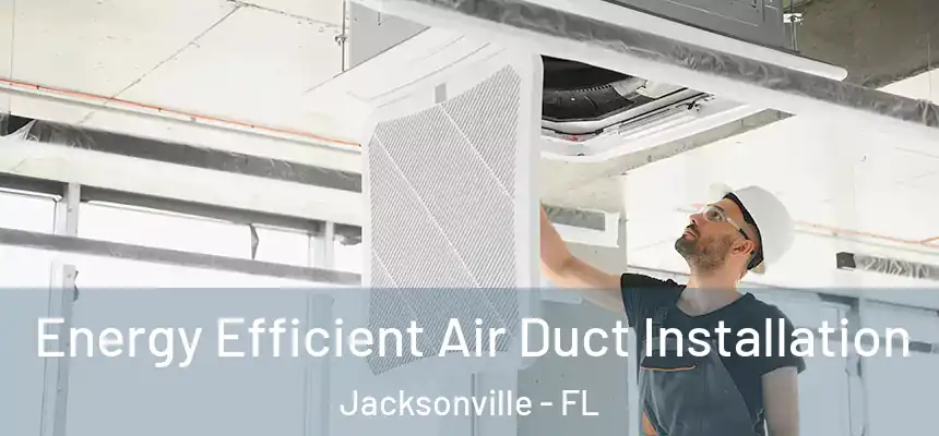 Energy Efficient Air Duct Installation Jacksonville - FL