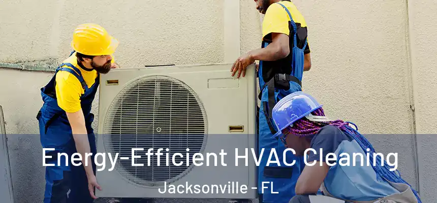  Energy-Efficient HVAC Cleaning Jacksonville - FL