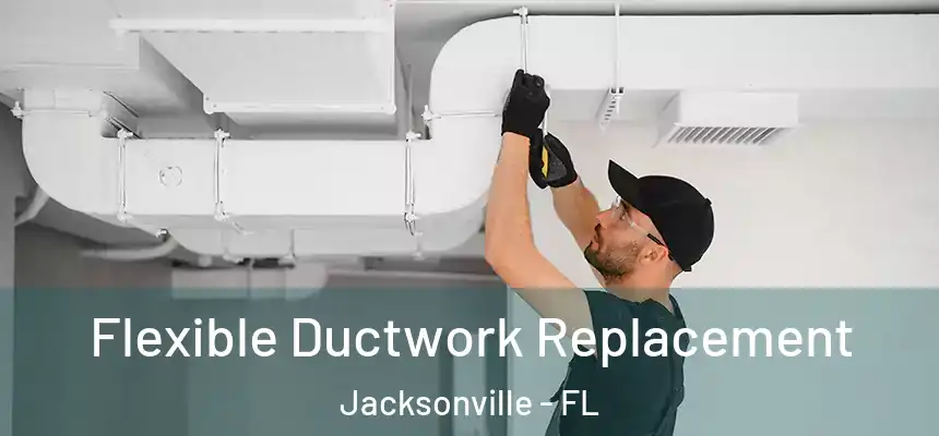 Flexible Ductwork Replacement Jacksonville - FL