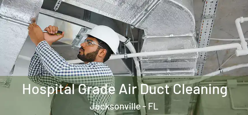 Hospital Grade Air Duct Cleaning Jacksonville - FL