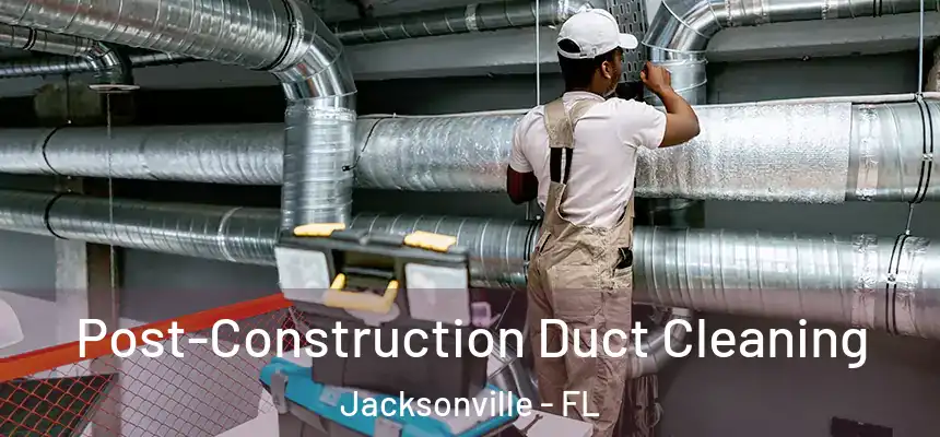 Post-Construction Duct Cleaning Jacksonville - FL